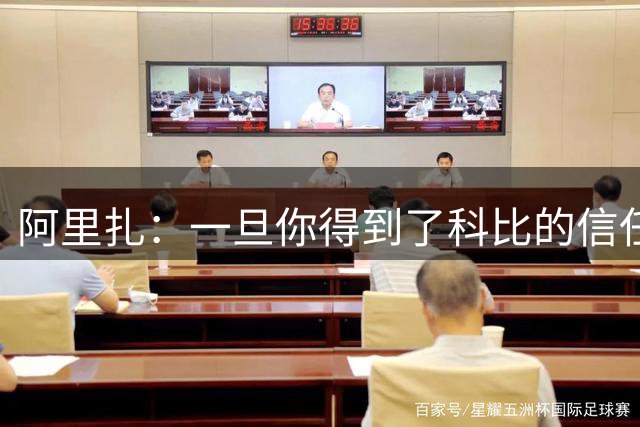 阿里扎：一旦你得到了科比的信任 他会倾听你的建议并平等对待你