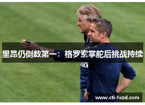 里昂仍倒数第一：格罗索掌舵后挑战持续