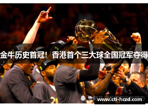 金牛历史首冠！香港首个三大球全国冠军夺得